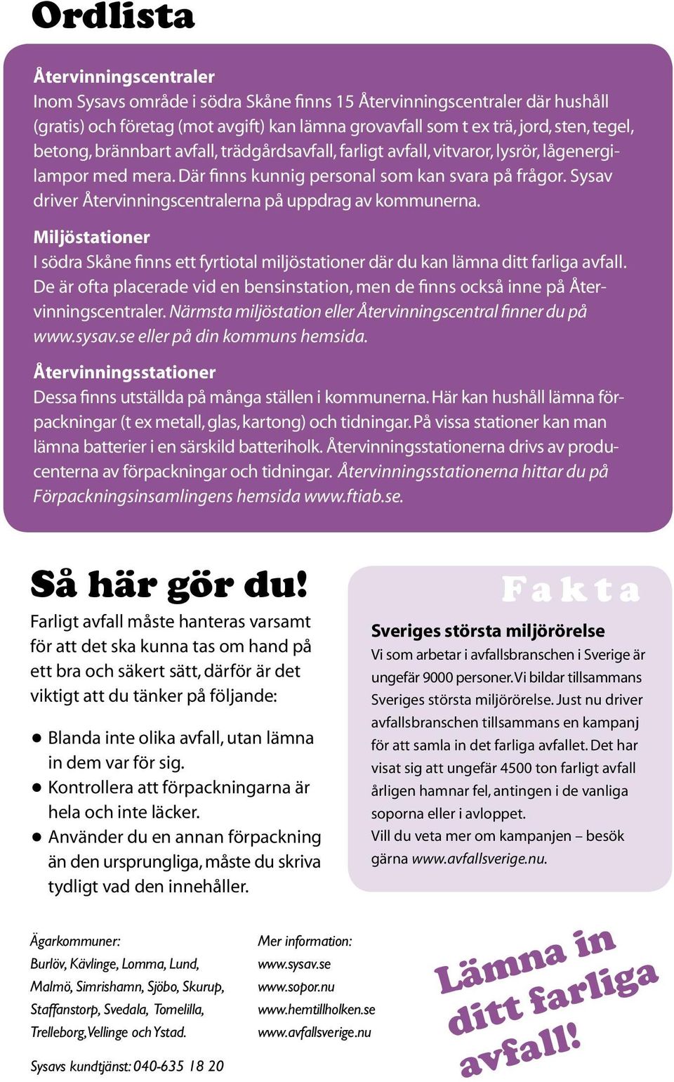 Sysav driver Återvinningscentralerna på uppdrag av kommunerna. Miljöstationer I södra Skåne finns ett fyrtiotal miljöstationer där du kan lämna ditt farliga avfall.