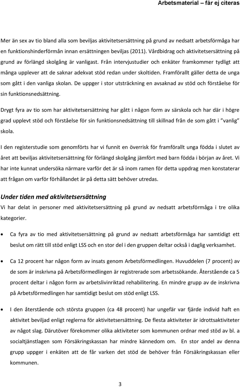 Framförallt gäller detta de unga som gått i den vanliga skolan. De uppger i stor utsträckning en avsaknad av stöd och förståelse för sin funktionsnedsättning.