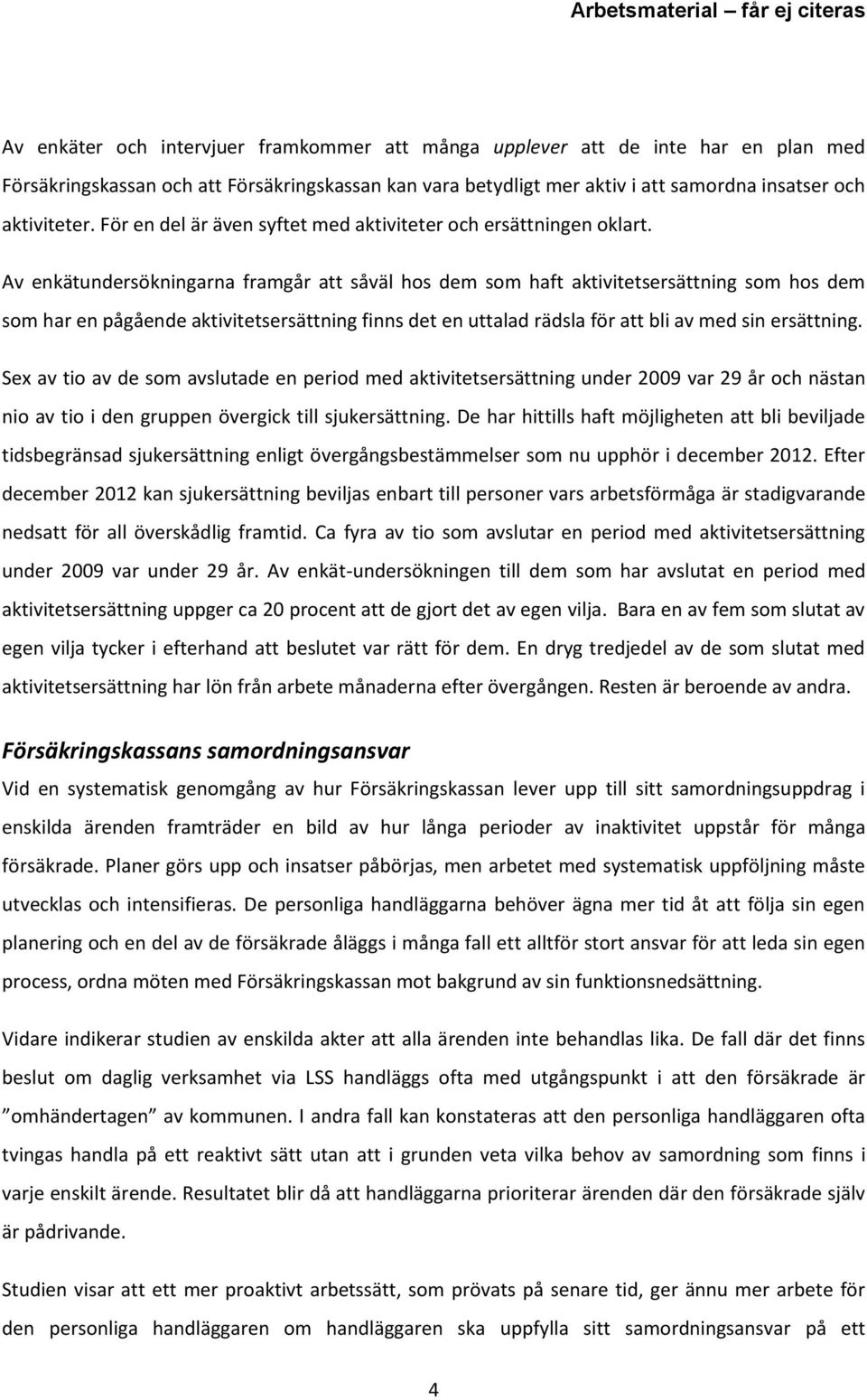 Av enkätundersökningarna framgår att såväl hos dem som haft aktivitetsersättning som hos dem som har en pågående aktivitetsersättning finns det en uttalad rädsla för att bli av med sin ersättning.