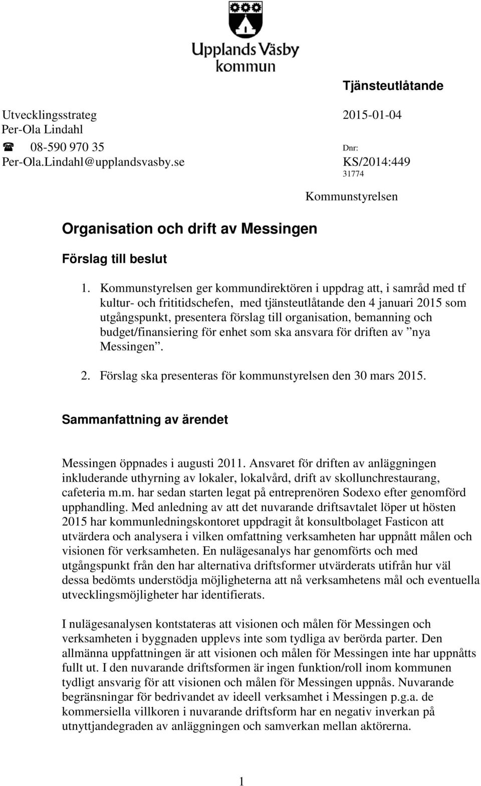 Kommunstyrelsen ger kommundirektören i uppdrag att, i samråd med tf kultur- och frititidschefen, med tjänsteutlåtande den 4 januari 2015 som utgångspunkt, presentera förslag till organisation,