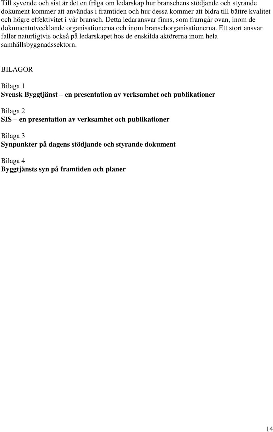 Ett stort ansvar faller naturligtvis också på ledarskapet hos de enskilda aktörerna inom hela samhällsbyggnadssektorn.