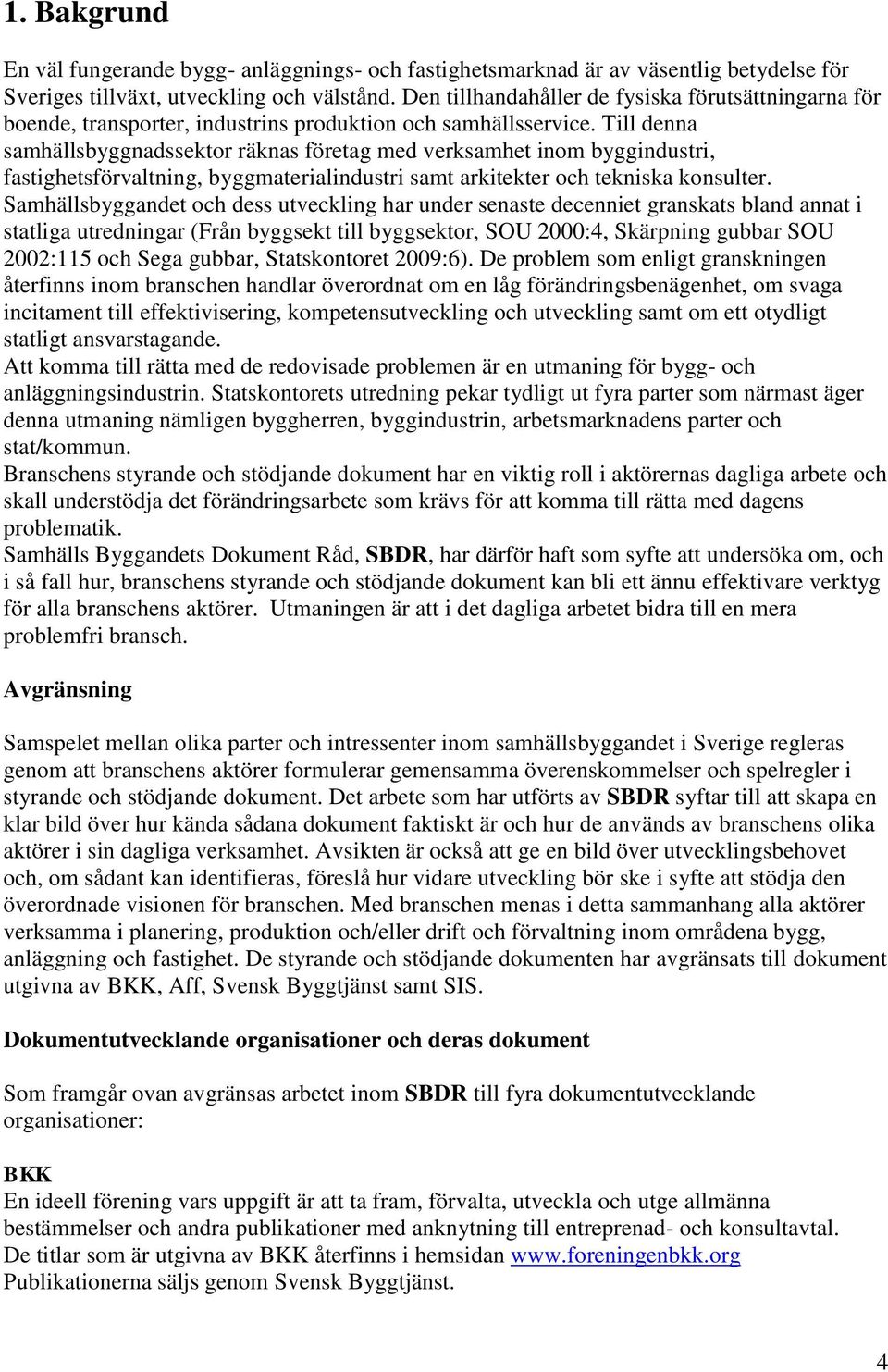 Till denna samhällsbyggnadssektor räknas företag med verksamhet inom byggindustri, fastighetsförvaltning, byggmaterialindustri samt arkitekter och tekniska konsulter.