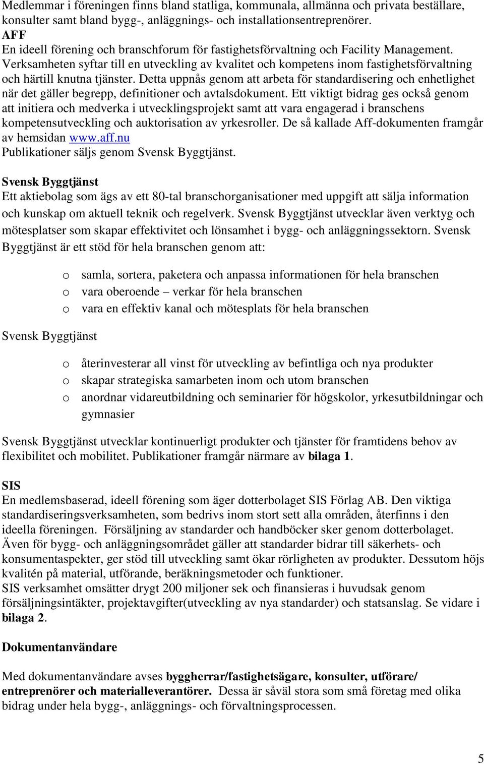 Verksamheten syftar till en utveckling av kvalitet och kompetens inom fastighetsförvaltning och härtill knutna tjänster.