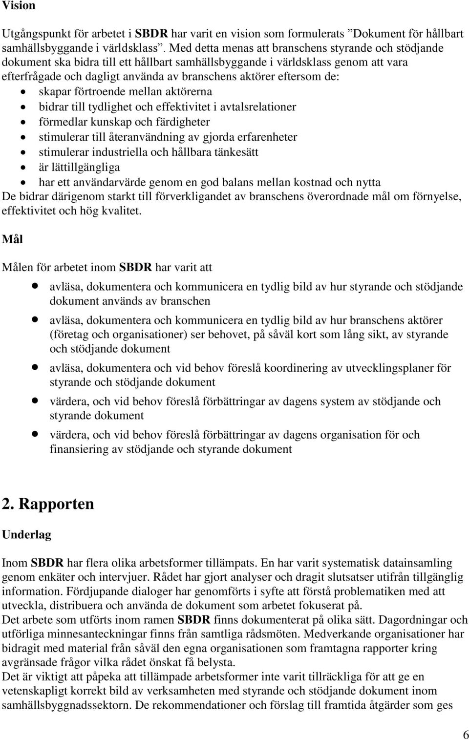 eftersom de: skapar förtroende mellan aktörerna bidrar till tydlighet och effektivitet i avtalsrelationer förmedlar kunskap och färdigheter stimulerar till återanvändning av gjorda erfarenheter