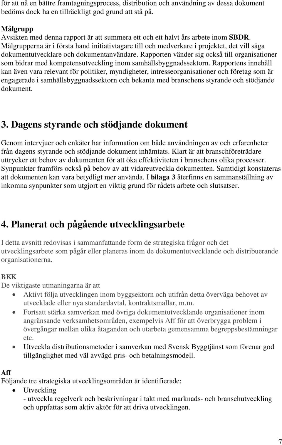 Målgrupperna är i första hand initiativtagare till och medverkare i projektet, det vill säga dokumentutvecklare och dokumentanvändare.