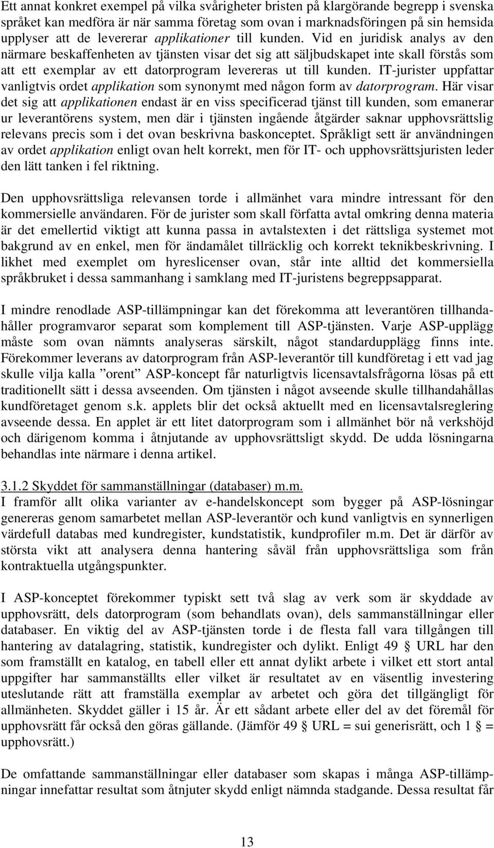 Vid en juridisk analys av den närmare beskaffenheten av tjänsten visar det sig att säljbudskapet inte skall förstås som att ett exemplar av ett datorprogram levereras ut till kunden.