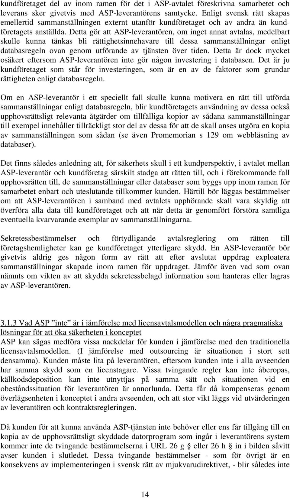 Detta gör att ASP-leverantören, om inget annat avtalas, medelbart skulle kunna tänkas bli rättighetsinnehavare till dessa sammanställningar enligt databasregeln ovan genom utförande av tjänsten över