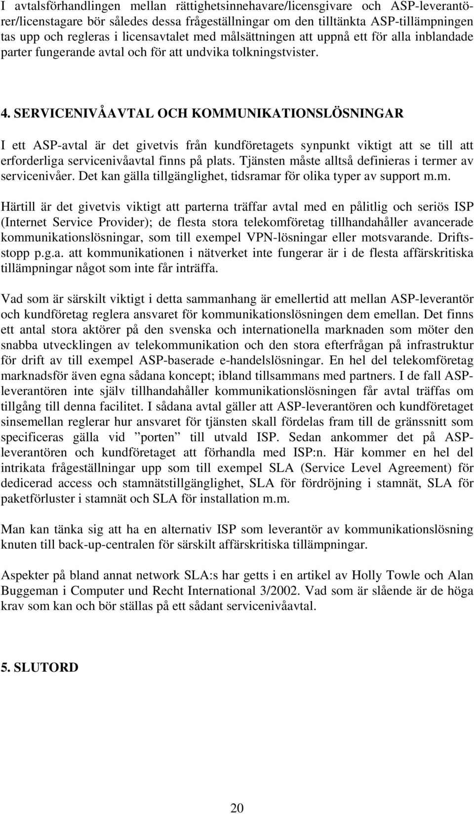 SERVICENIVÅAVTAL OCH KOMMUNIKATIONSLÖSNINGAR I ett ASP-avtal är det givetvis från kundföretagets synpunkt viktigt att se till att erforderliga servicenivåavtal finns på plats.