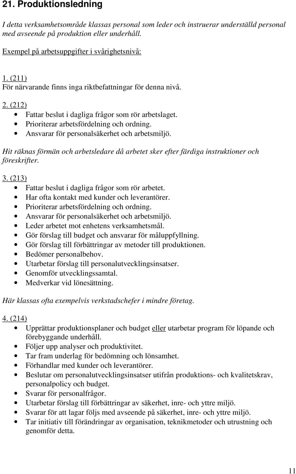 Ansvarar för personalsäkerhet och arbetsmiljö. Hit räknas förmän och arbetsledare då arbetet sker efter färdiga instruktioner och föreskrifter. 3. (213) Fattar beslut i dagliga frågor som rör arbetet.