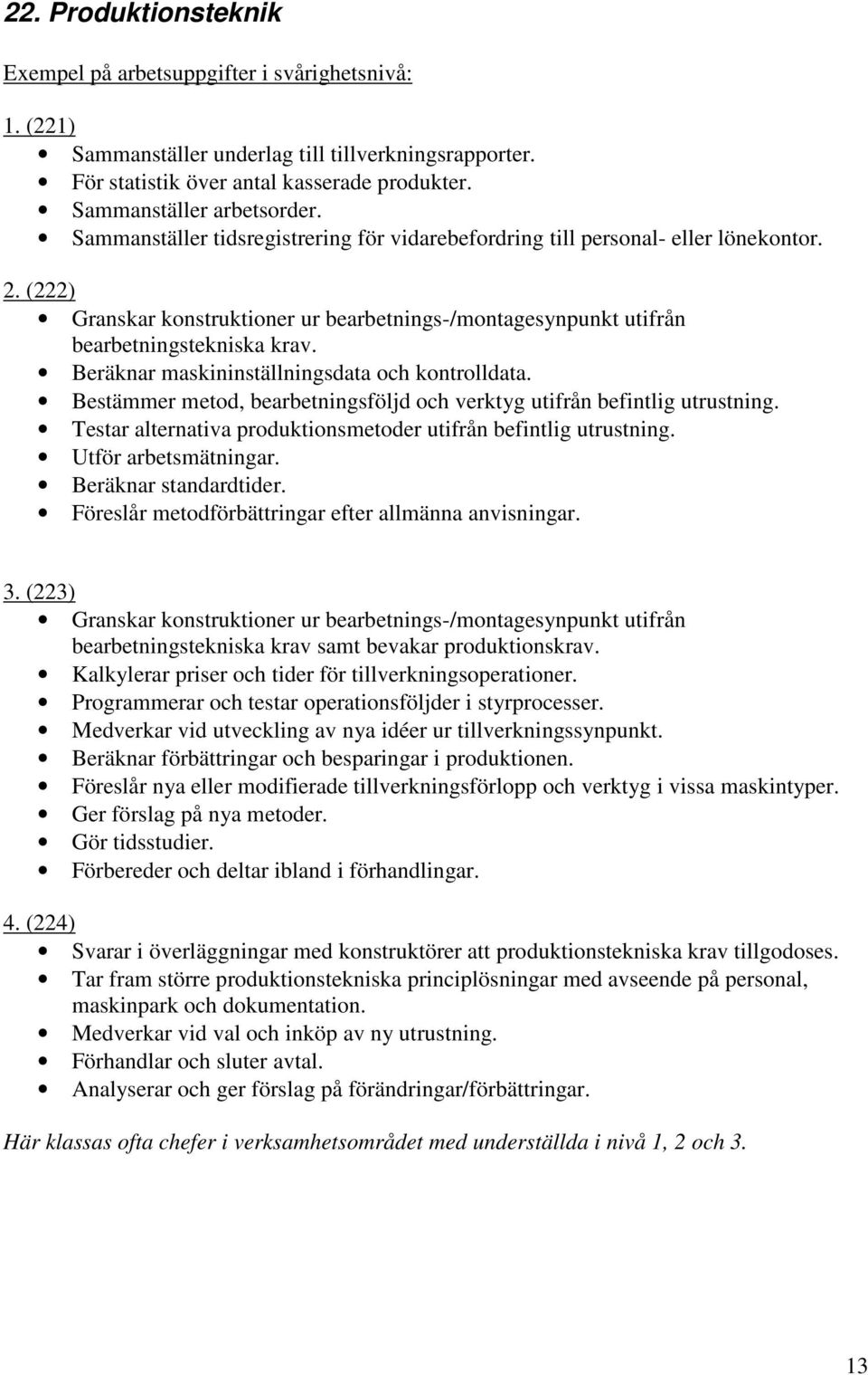 Beräknar maskininställningsdata och kontrolldata. Bestämmer metod, bearbetningsföljd och verktyg utifrån befintlig utrustning. Testar alternativa produktionsmetoder utifrån befintlig utrustning.