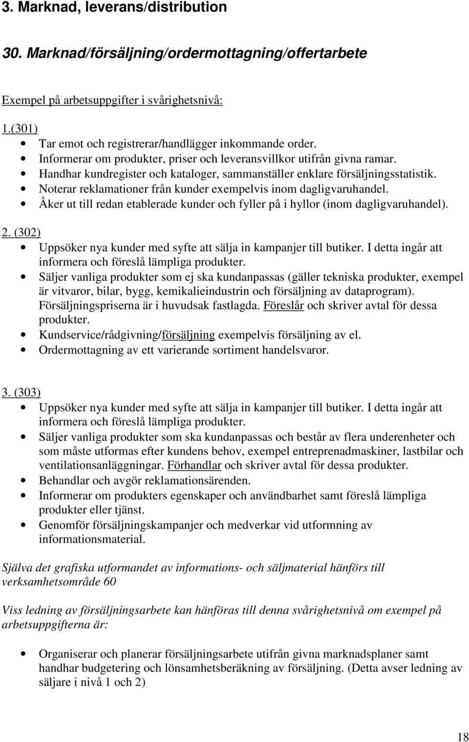 Noterar reklamationer från kunder exempelvis inom dagligvaruhandel. Åker ut till redan etablerade kunder och fyller på i hyllor (inom dagligvaruhandel). 2.