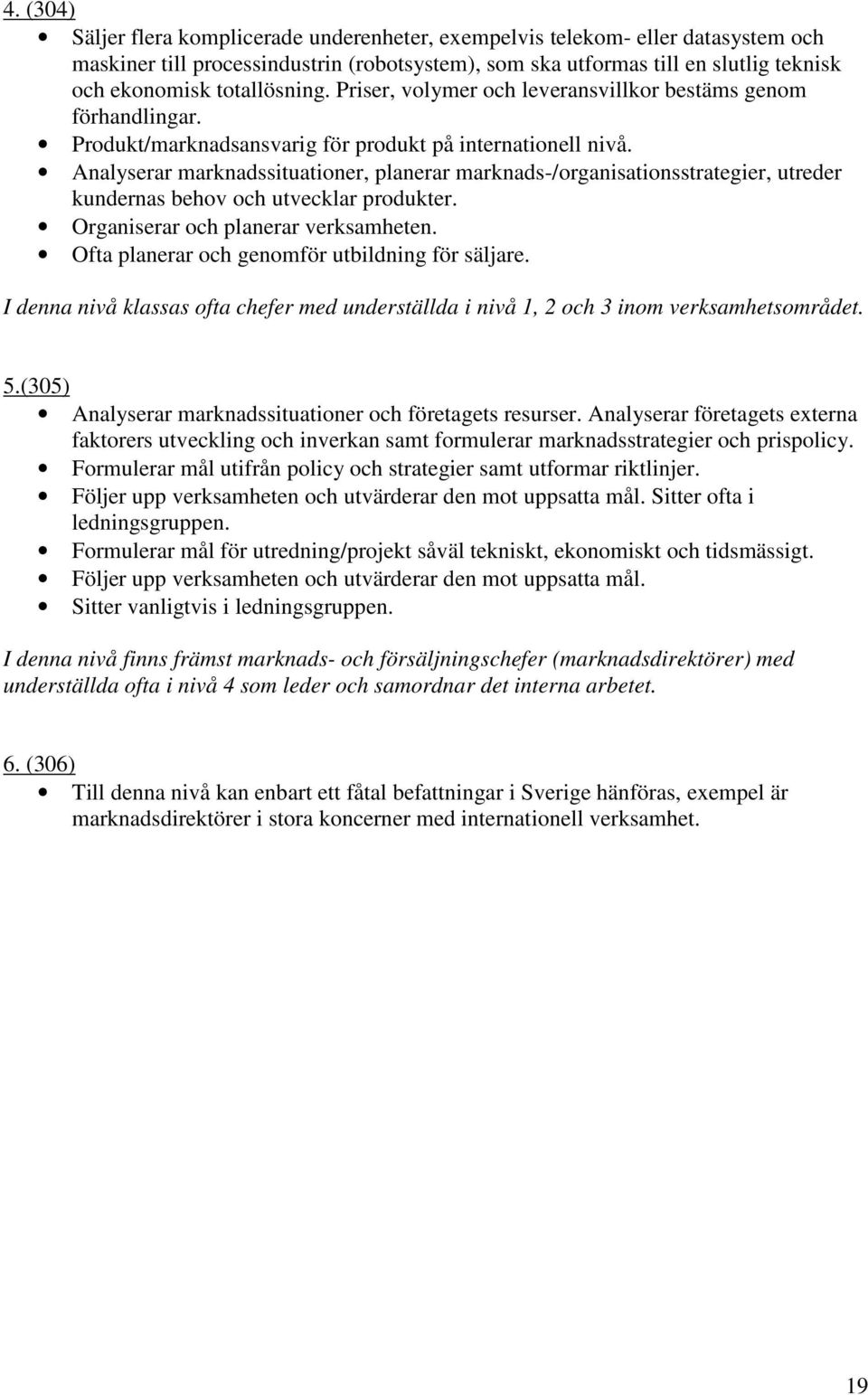 Analyserar marknadssituationer, planerar marknads-/organisationsstrategier, utreder kundernas behov och utvecklar produkter. Organiserar och planerar verksamheten.