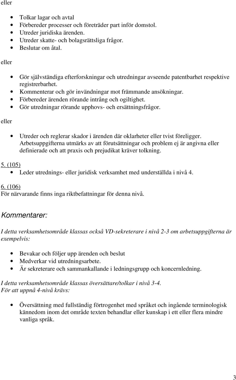 Förbereder ärenden rörande intrång och ogiltighet. Gör utredningar rörande upphovs- och ersättningsfrågor. Utreder och reglerar skador i ärenden där oklarheter tvist föreligger.