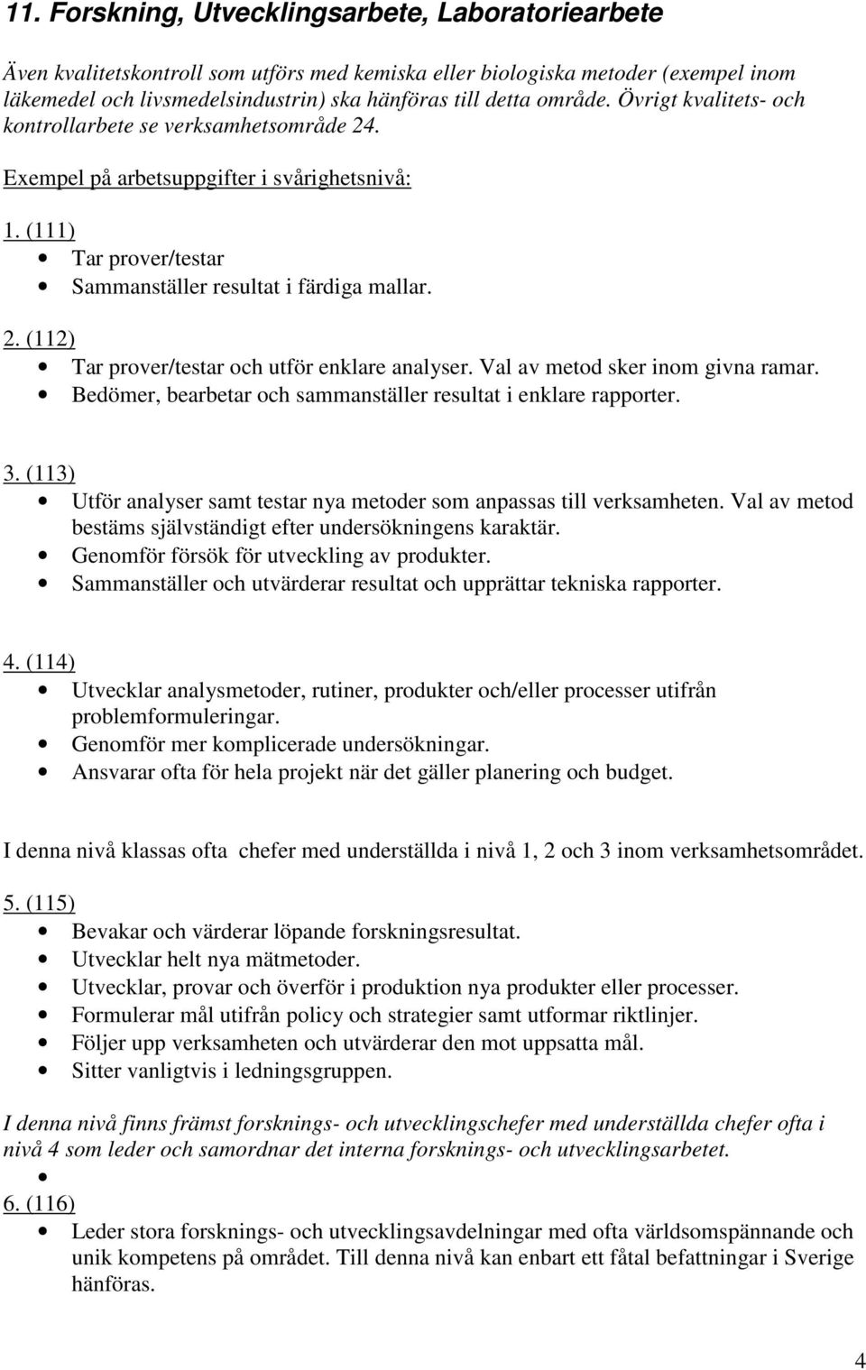 Val av metod sker inom givna ramar. Bedömer, bearbetar och sammanställer resultat i enklare rapporter. 3. (113) Utför analyser samt testar nya metoder som anpassas till verksamheten.