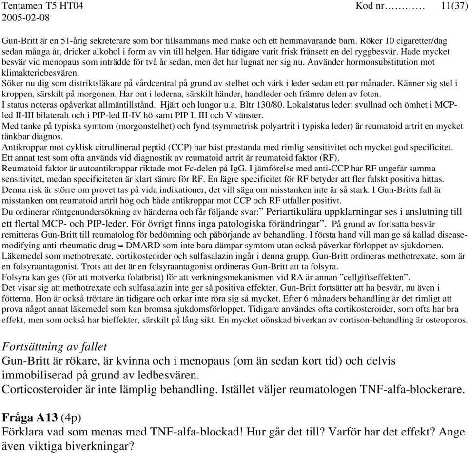 Hade mycket besvär vid menopaus som inträdde för två år sedan, men det har lugnat ner sig nu. Använder hormonsubstitution mot klimakteriebesvären.