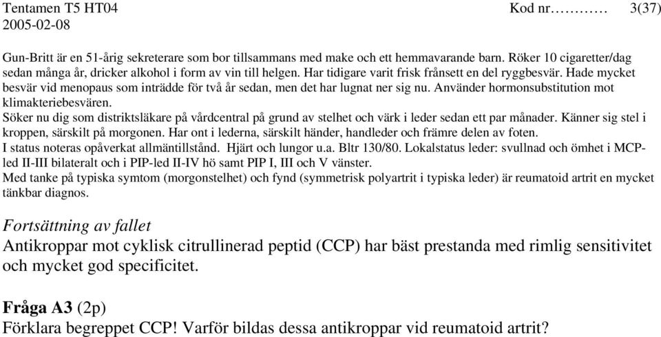 Hade mycket besvär vid menopaus som inträdde för två år sedan, men det har lugnat ner sig nu. Använder hormonsubstitution mot klimakteriebesvären.