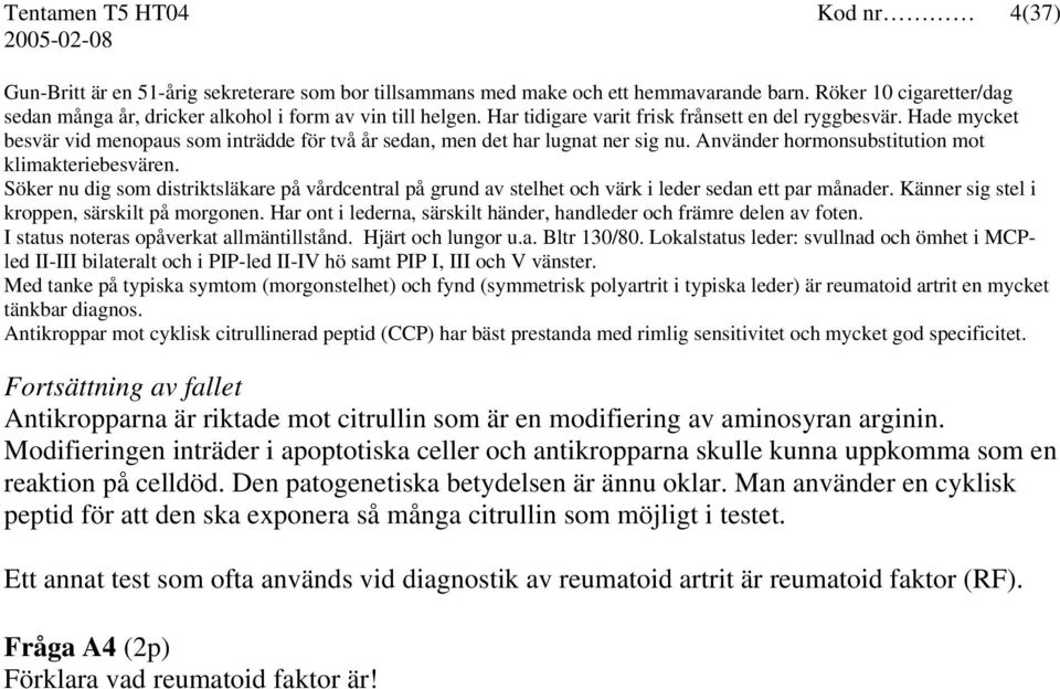 Hade mycket besvär vid menopaus som inträdde för två år sedan, men det har lugnat ner sig nu. Använder hormonsubstitution mot klimakteriebesvären.