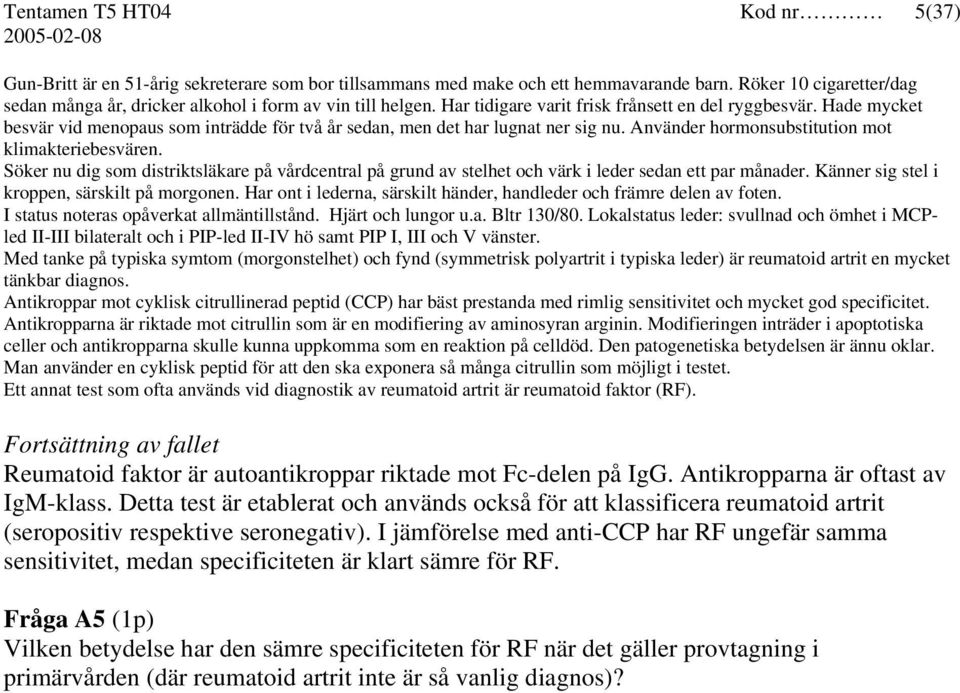 Hade mycket besvär vid menopaus som inträdde för två år sedan, men det har lugnat ner sig nu. Använder hormonsubstitution mot klimakteriebesvären.