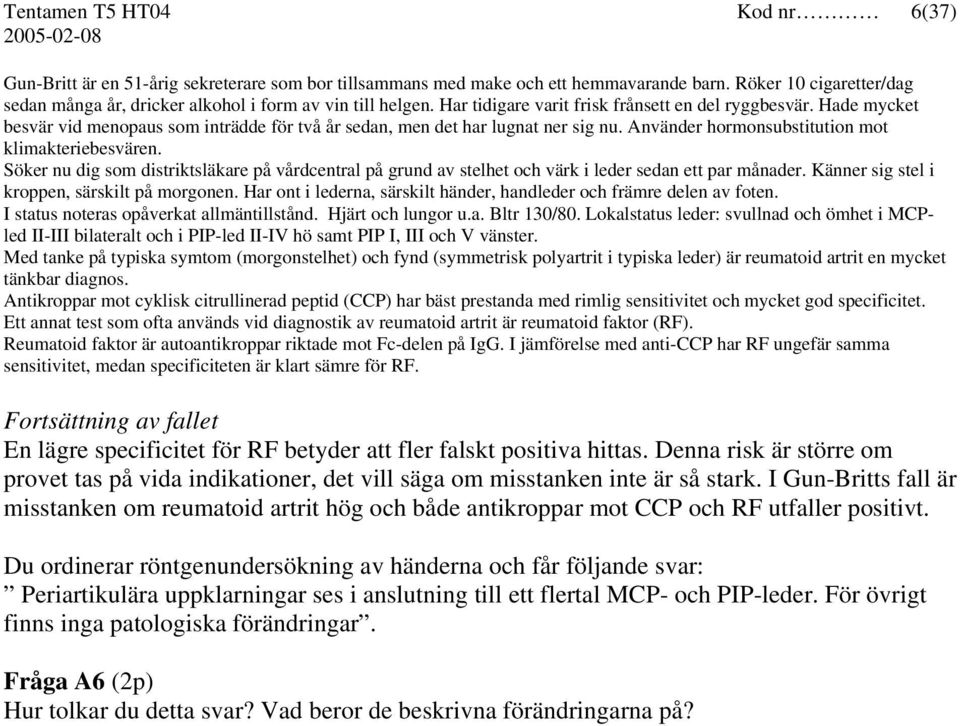 Hade mycket besvär vid menopaus som inträdde för två år sedan, men det har lugnat ner sig nu. Använder hormonsubstitution mot klimakteriebesvären.