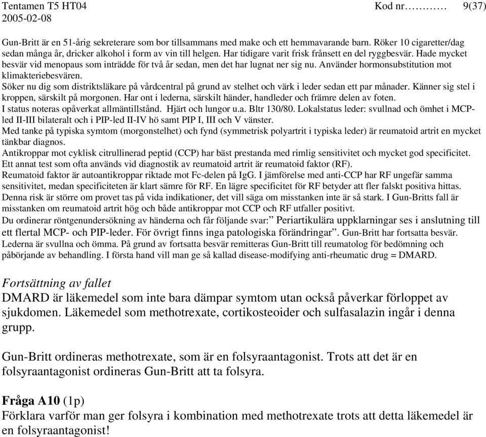 Hade mycket besvär vid menopaus som inträdde för två år sedan, men det har lugnat ner sig nu. Använder hormonsubstitution mot klimakteriebesvären.