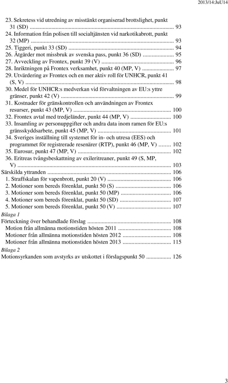 .. 97 29. Utvärdering av Frontex och en mer aktiv roll för UNHCR, punkt 41 (S, V)... 98 30. Medel för UNHCR:s medverkan vid förvaltningen av EU:s yttre gränser, punkt 42 (V)... 99 31.