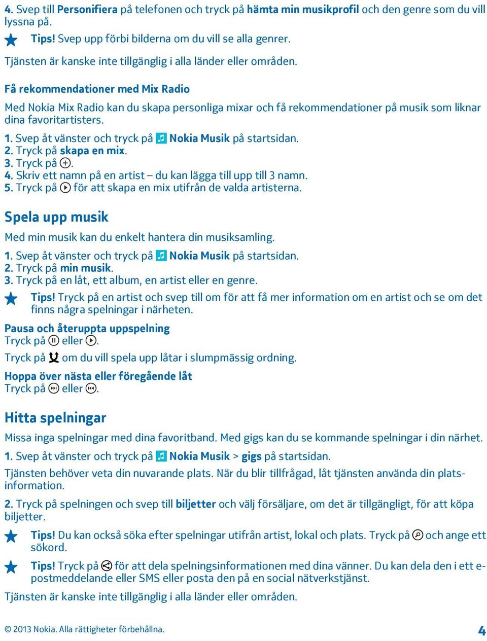 Få rekommendationer med Mix Radio Med Nokia Mix Radio kan du skapa personliga mixar och få rekommendationer på musik som liknar dina favoritartisters. 2. Tryck på skapa en mix. 3. Tryck på. 4.