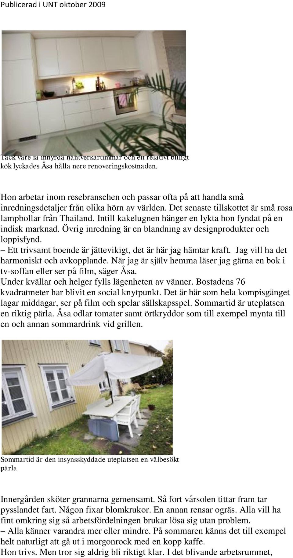 Intill kakelugnen hänger en lykta hon fyndat på en indisk marknad. Övrig inredning är en blandning av designprodukter och loppisfynd. Ett trivsamt boende är jättevikigt, det är här jag hämtar kraft.