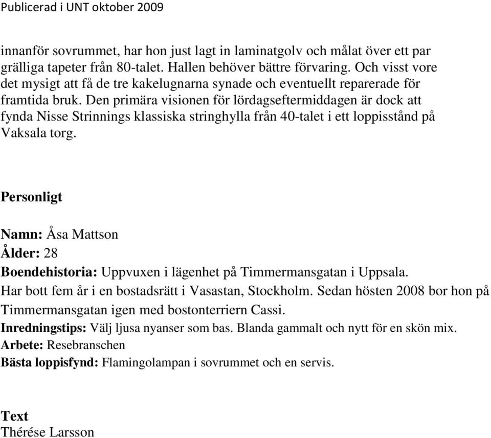 Den primära visionen för lördagseftermiddagen är dock att fynda Nisse Strinnings klassiska stringhylla från 40-talet i ett loppisstånd på Vaksala torg.
