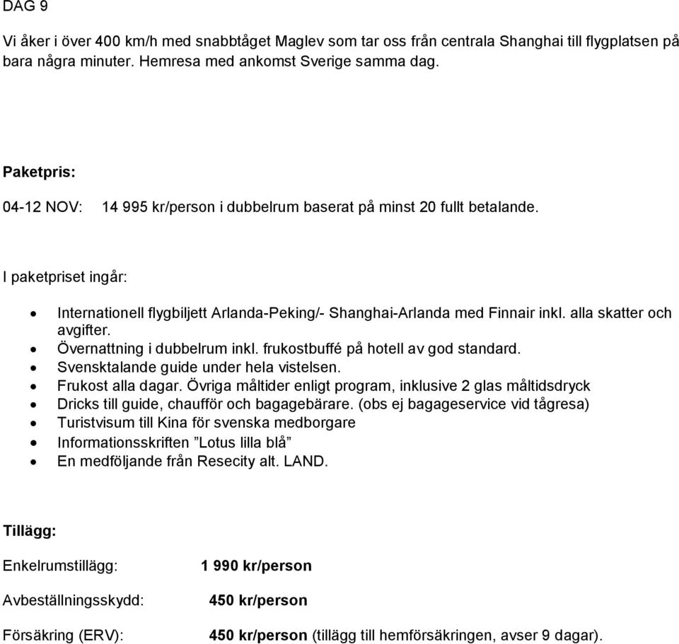 alla skatter och avgifter. Övernattning i dubbelrum inkl. frukostbuffé på hotell av god standard. Svensktalande guide under hela vistelsen. Frukost alla dagar.