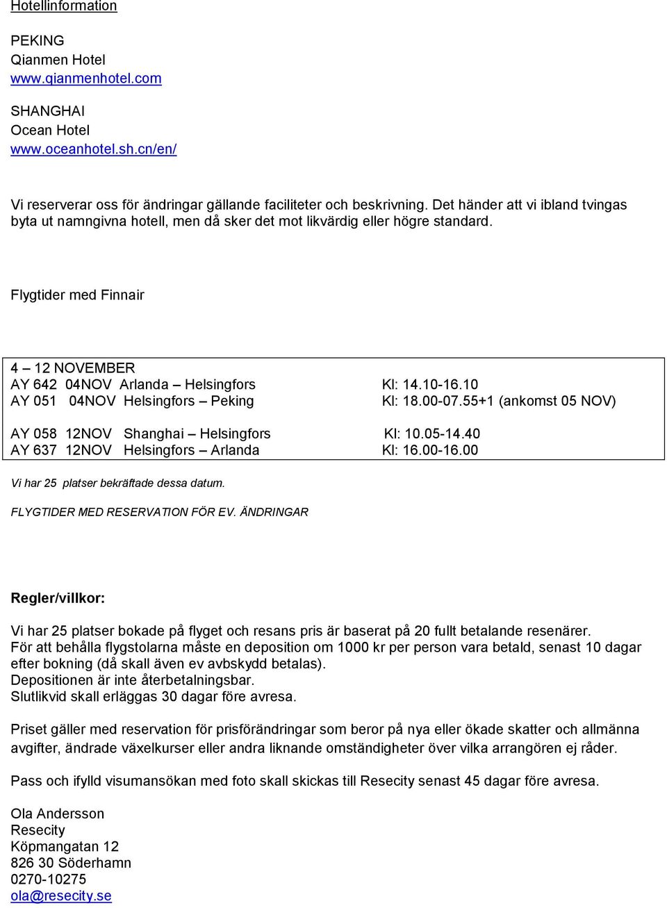 10 AY 051 04NOV Helsingfors Peking Kl: 18.00-07.55+1 (ankomst 05 NOV) AY 058 12NOV Shanghai Helsingfors Kl: 10.05-14.40 AY 637 12NOV Helsingfors Arlanda Kl: 16.00-16.