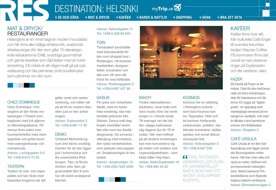 Adress: Ludvigsgatan 3-5 Tel: +358-9-612 73 93 Teatern är mat- och nöjespalats och kan tävla med klassiska krogarna när det gäller rymd och vacker inredning, och håller väl på att bli en modern