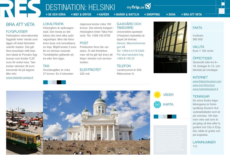 fi Helsingfors är spårvagnsstad. Det mesta av det bästa nås med olika spårvagnslinjer. Men här finns även buss och tunnelbana, en linje. Biljett kostar 2 euro för en timmas resande.