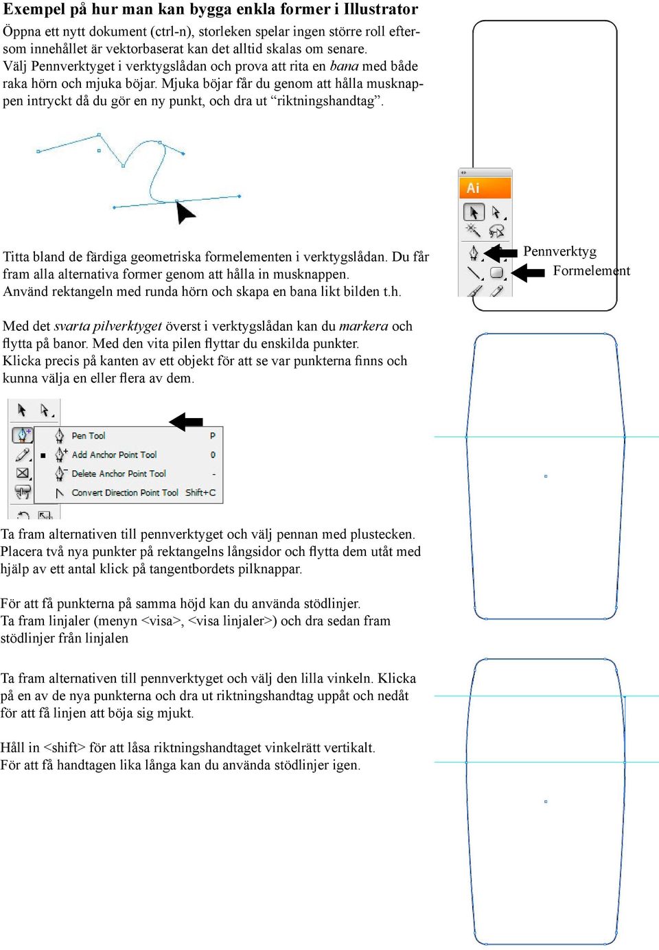 Mjuka böjar får du genom att hålla musknappen intryckt då du gör en ny punkt, och dra ut riktningshandtag. Titta bland de färdiga geometriska formelementen i verktygslådan.