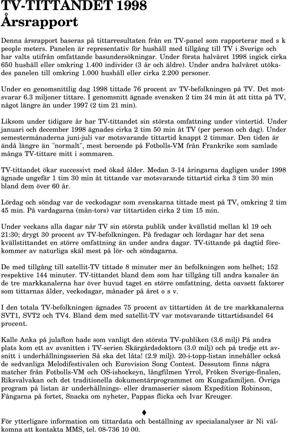 4 individer (3 år och äldre). Under andra halvåret utökades panelen till omkring 1. hushåll eller cirka 2.2 personer. Under en genomsnittlig dag 1998 tittade 76 procent av TV-befolkningen på TV.