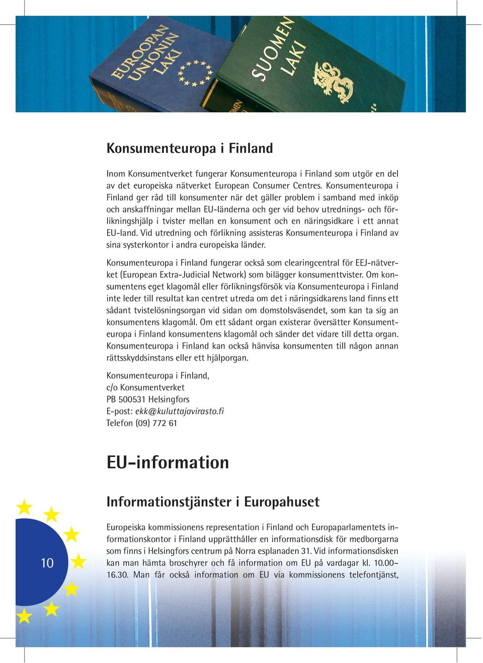 en konsument och en näringsidkare i ett annat EU-land. Vid utredning och förlikning assisteras Konsumenteuropa i Finland av sina systerkontor i andra europeiska länder.