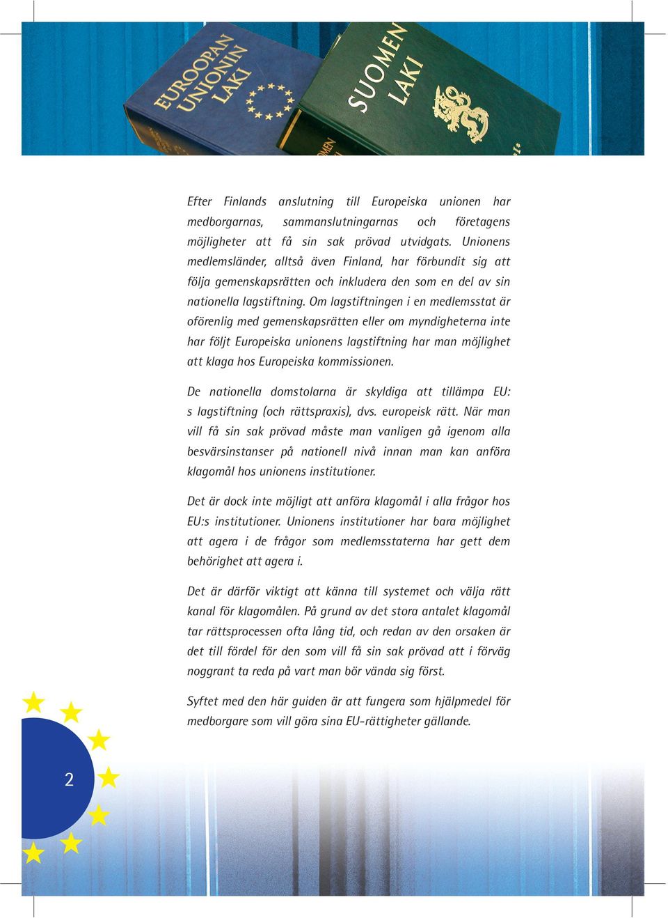 Om lagstiftningen i en medlemsstat är oförenlig med gemenskapsrätten eller om myndigheterna inte har följt Europeiska unionens lagstiftning har man möjlighet att klaga hos Europeiska kommissionen.