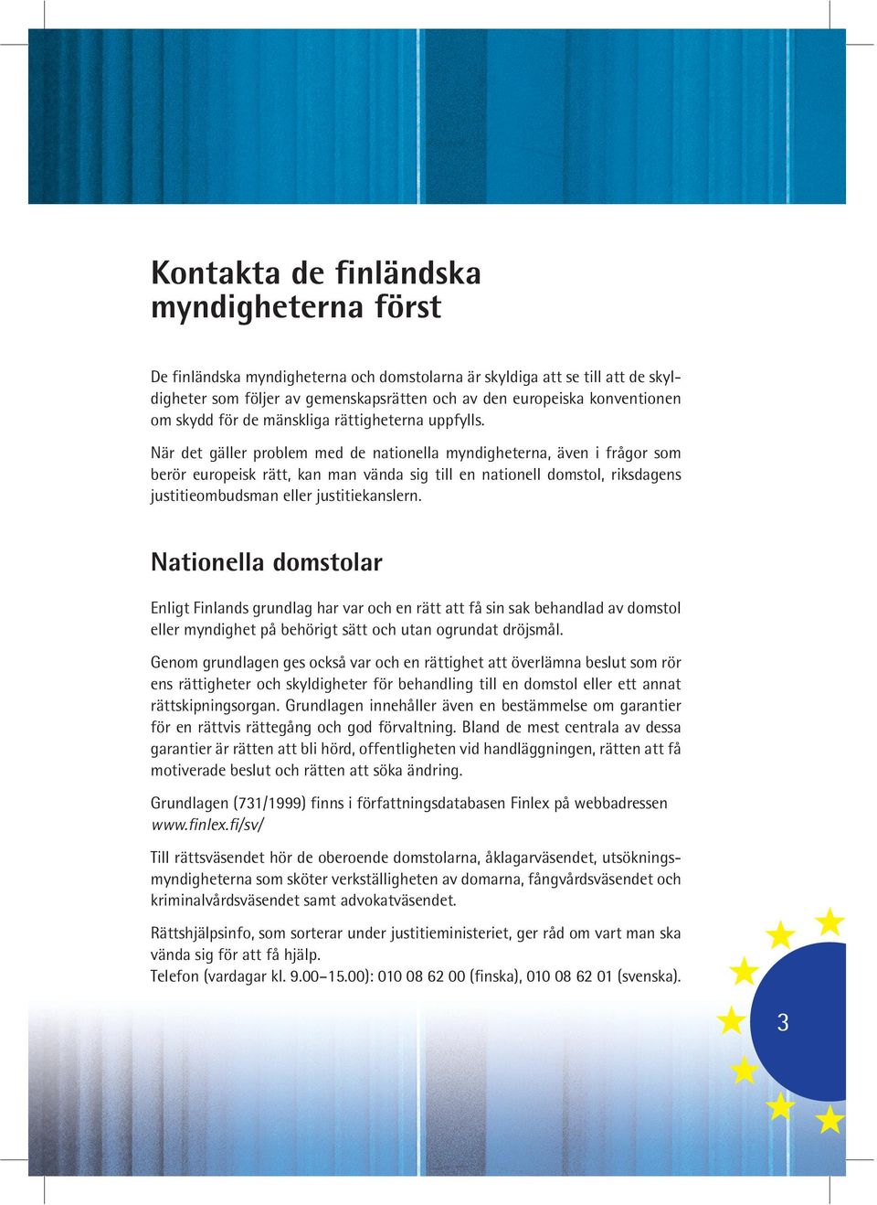 När det gäller problem med de nationella myndigheterna, även i frågor som berör europeisk rätt, kan man vända sig till en nationell domstol, riksdagens justitieombudsman eller justitiekanslern.