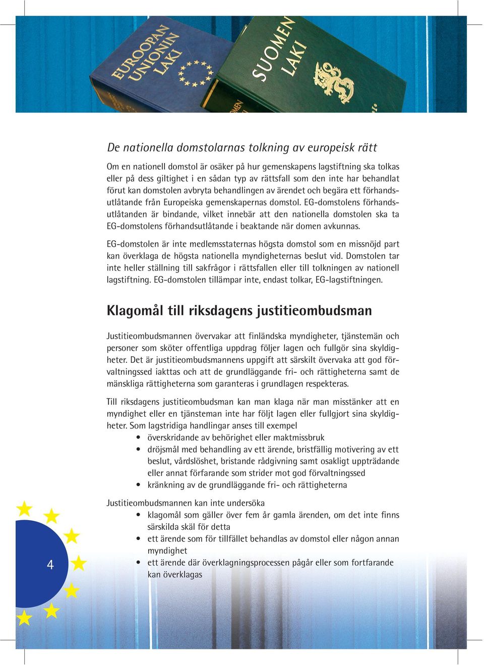 EG-domstolens förhandsutlåtanden är bindande, vilket innebär att den nationella domstolen ska ta EG-domstolens förhandsutlåtande i beaktande när domen avkunnas.