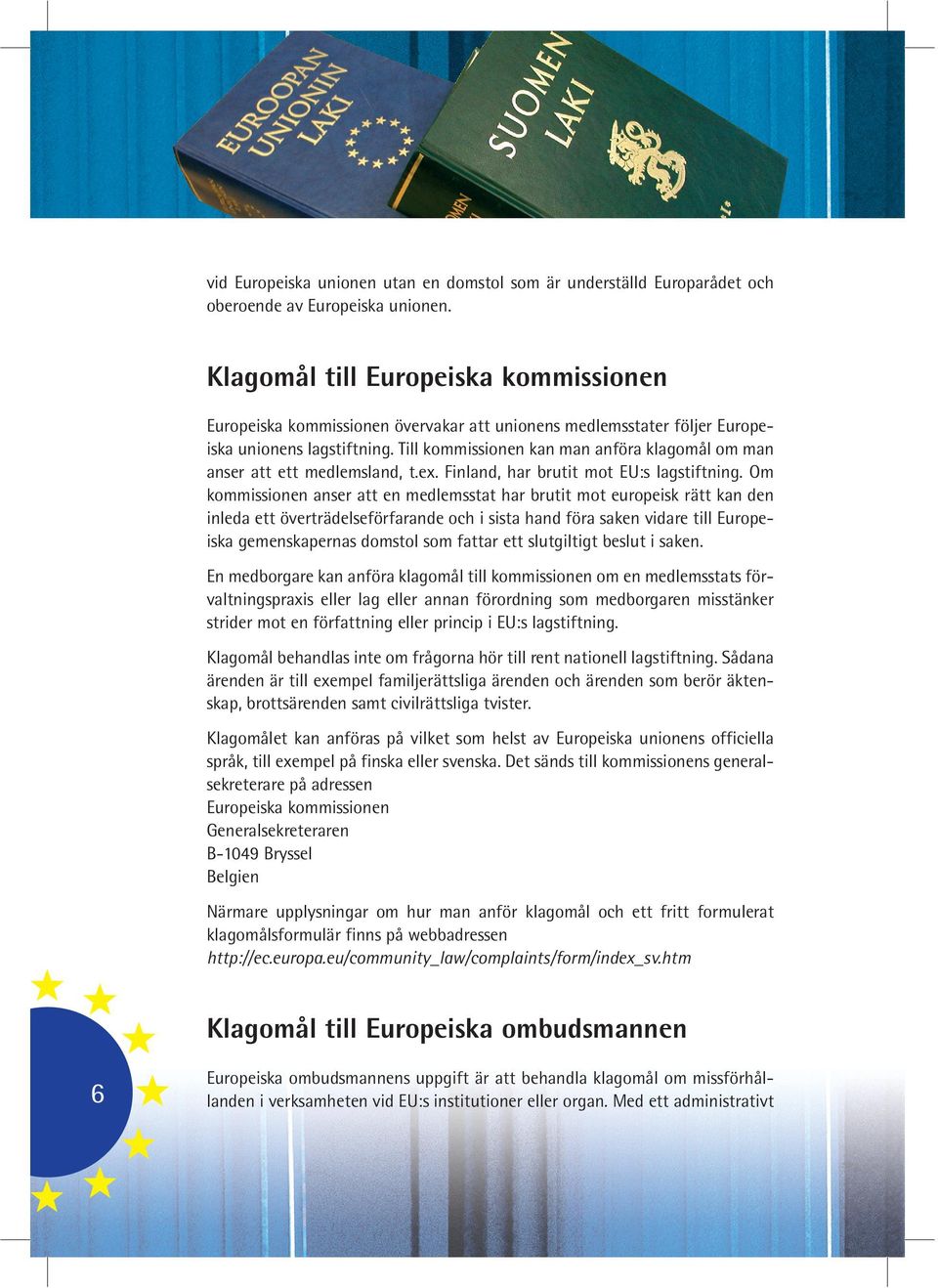 Till kommissionen kan man anföra klagomål om man anser att ett medlemsland, t.ex. Finland, har brutit mot EU:s lagstiftning.