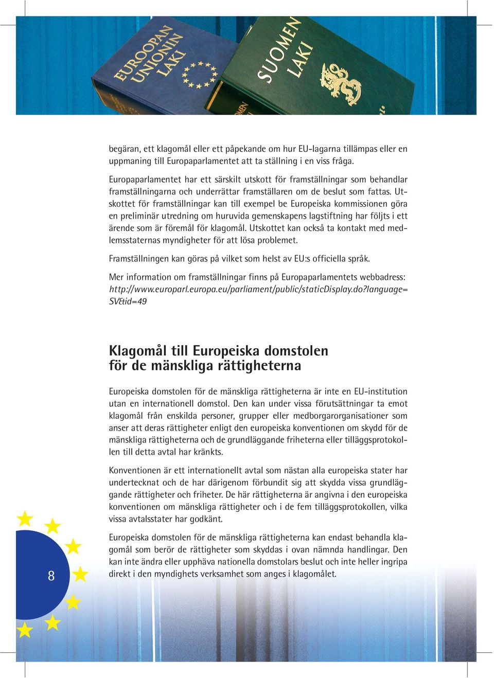 Utskottet för framställningar kan till exempel be Europeiska kommissionen göra en preliminär utredning om huruvida gemenskapens lagstiftning har följts i ett ärende som är föremål för klagomål.