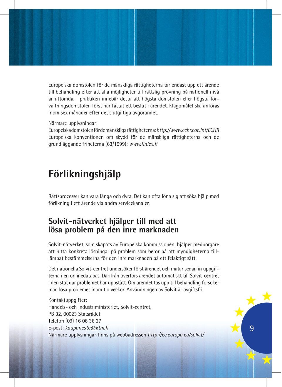 Närmare upplysningar: Europeiska domstolen för de mänskliga rättigheterna: http://www.echr.coe.