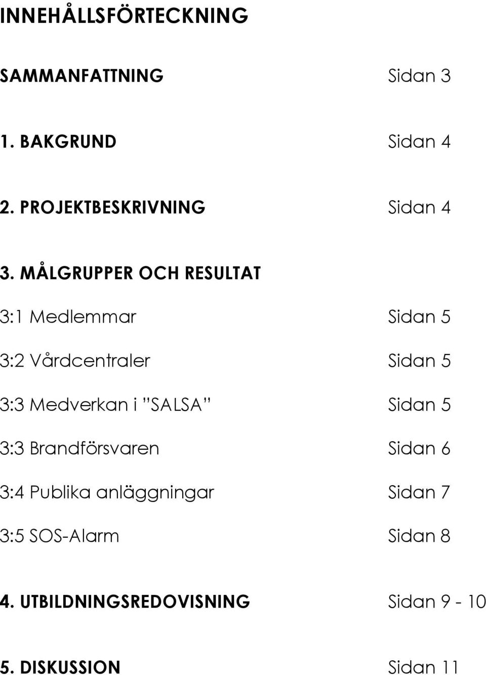 MÅLGRUPPER OCH RESULTAT 3:1 Medlemmar Sidan 5 3:2 Vårdcentraler Sidan 5 3:3