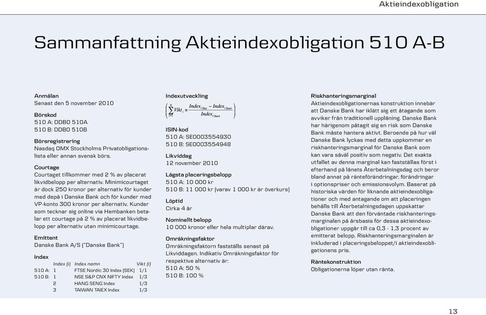 Minimicourtaget är dock 250 kronor per alternativ för kunder med depå i Danske Bank och för kunder med VP-konto 300 kronor per alternativ.