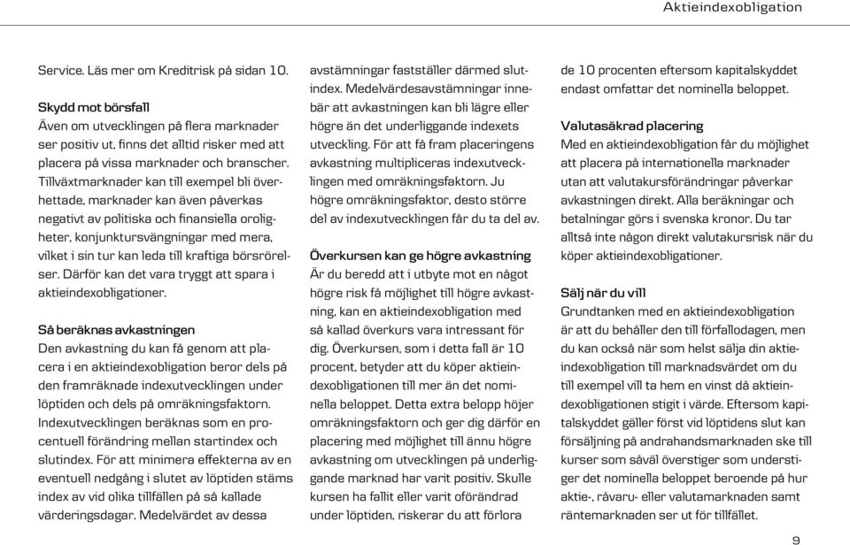 Tillväxtmark nader kan till exempel bli överhettade, marknader kan även påverkas negativt av politiska och finansi ella oroligheter, konjunktursvängningar med mera, vilket i sin tur kan leda till