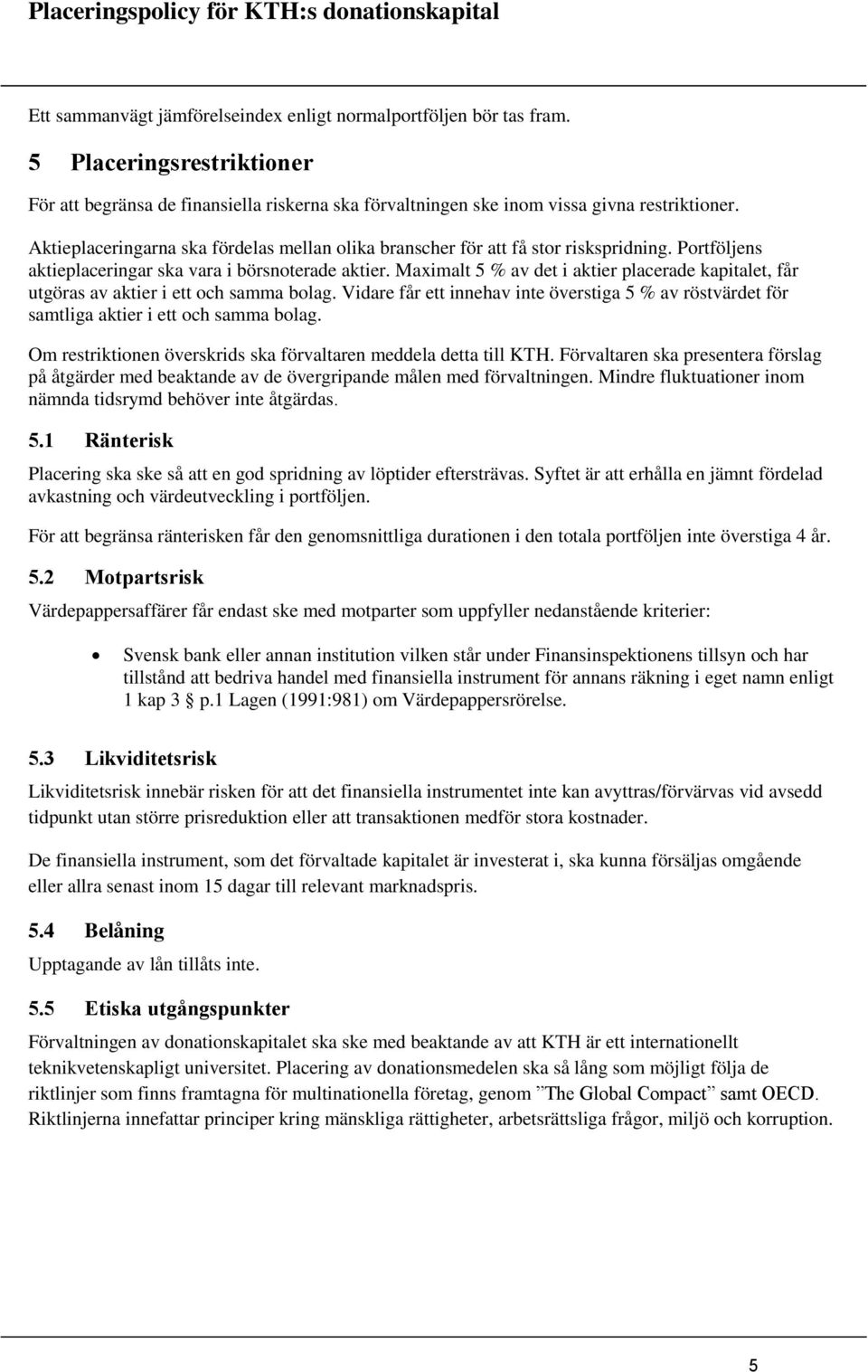 Maximalt 5 % av det i aktier placerade kapitalet, får utgöras av aktier i ett och samma bolag. Vidare får ett innehav inte överstiga 5 % av röstvärdet för samtliga aktier i ett och samma bolag.