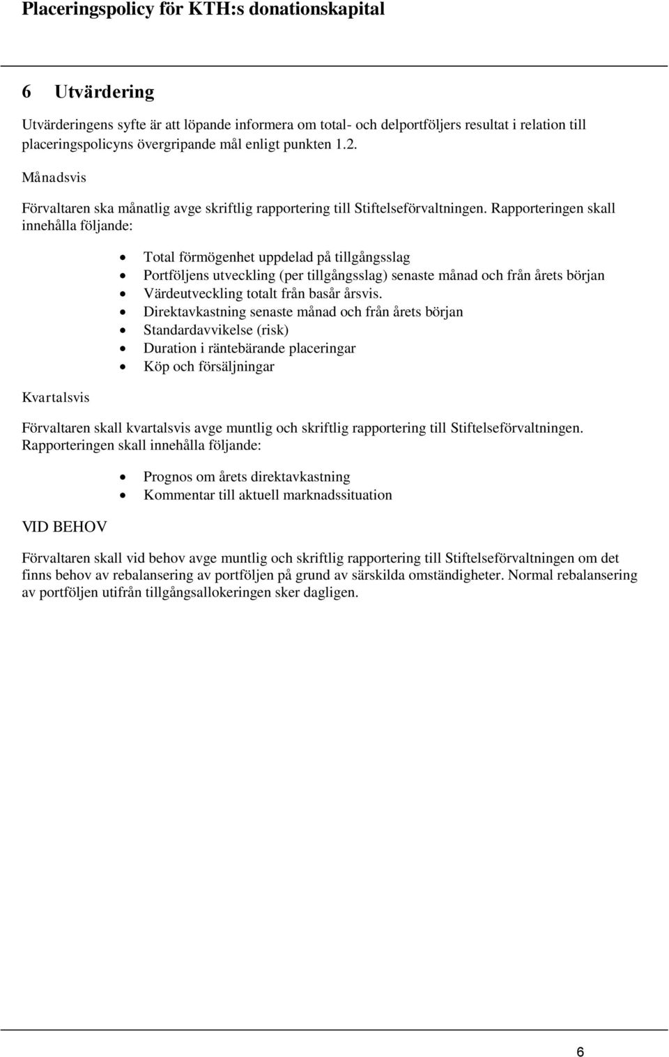 Rapporteringen skall innehålla följande: Total förmögenhet uppdelad på tillgångsslag Portföljens utveckling (per tillgångsslag) senaste månad och från årets början Värdeutveckling totalt från basår