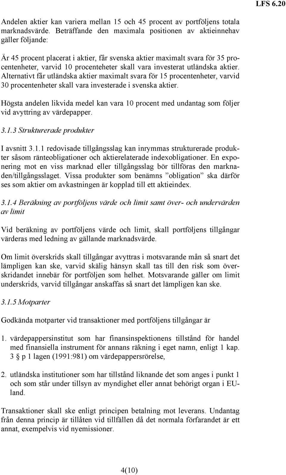 investerat utländska aktier. Alternativt får utländska aktier maximalt svara för 15 procentenheter, varvid 30 procentenheter skall vara investerade i svenska aktier.