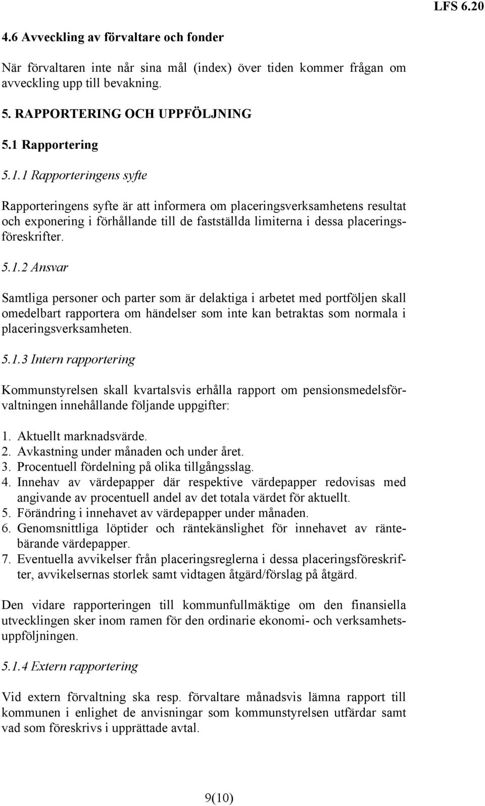 1 Rapporteringens syfte Rapporteringens syfte är att informera om placeringsverksamhetens resultat och exponering i förhållande till de fastställda limiterna i dessa placeringsföreskrifter. 5.1.2 Ansvar Samtliga personer och parter som är delaktiga i arbetet med portföljen skall omedelbart rapportera om händelser som inte kan betraktas som normala i placeringsverksamheten.