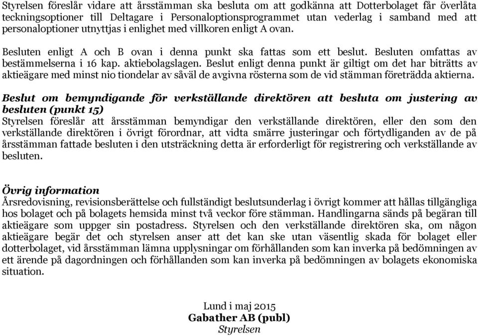 Beslut enligt denna punkt är giltigt om det har biträtts av aktieägare med minst nio tiondelar av såväl de avgivna rösterna som de vid stämman företrädda aktierna.