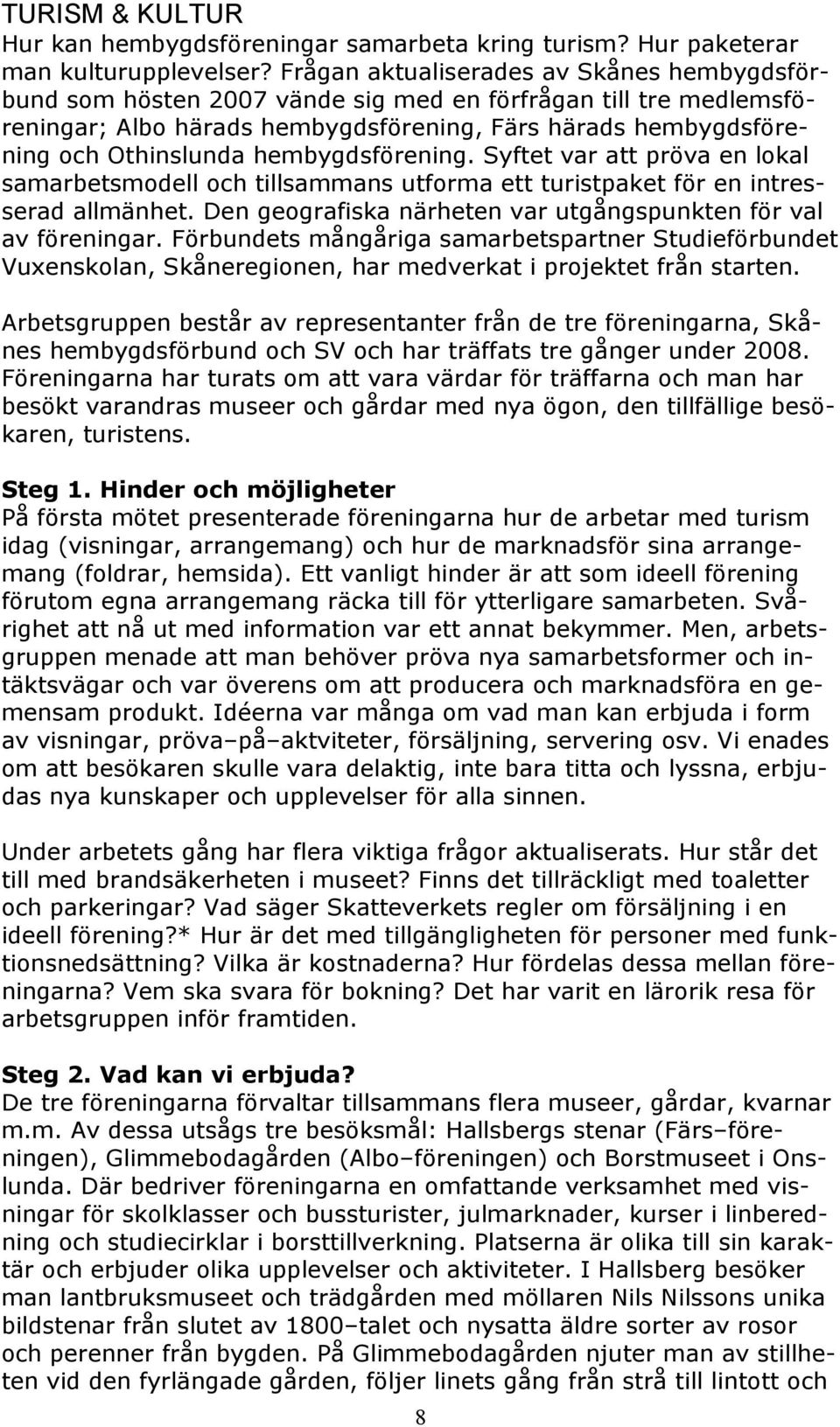 hembygdsförening. Syftet var att pröva en lokal samarbetsmodell och tillsammans utforma ett turistpaket för en intresserad allmänhet. Den geografiska närheten var utgångspunkten för val av föreningar.